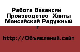 Работа Вакансии - Производство. Ханты-Мансийский,Радужный г.